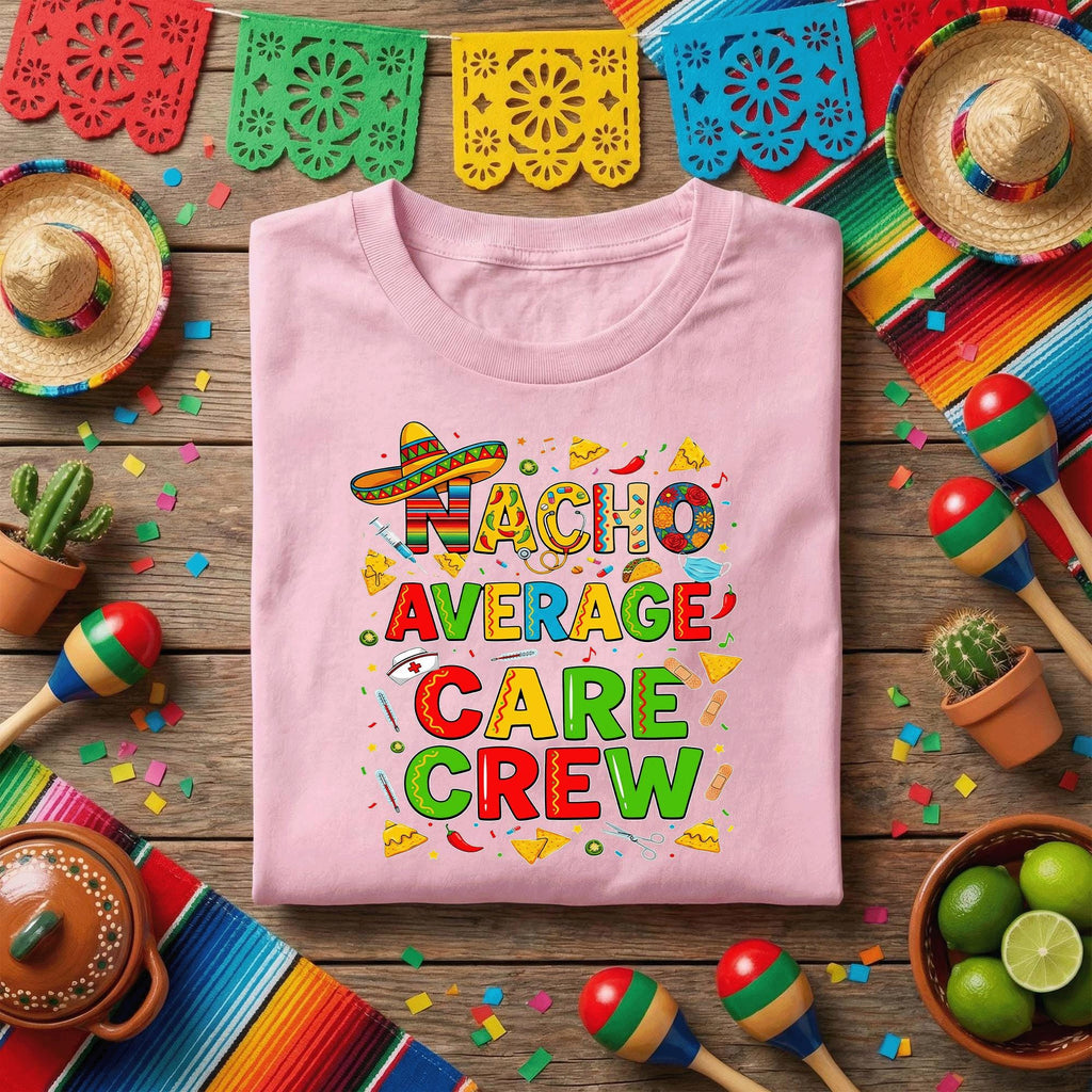 Nacho Average Care Crew Shirt Funny Nurse Tee Cinco De Mayo Medical Shirt Mexican Fiesta Nurse Gift Healthcare Worker Tee Graphic Cute