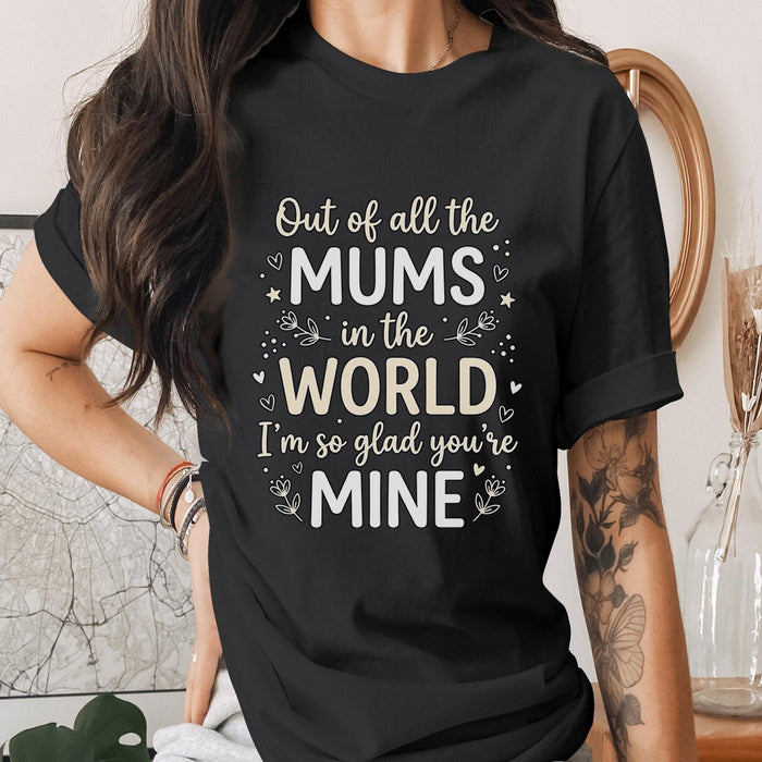 Out of All the Mums in the World Shirt Cute Mom Quote Tee Mothers Day Gift Sentimental T-Shirt Love Mom Top Mama Shirt
