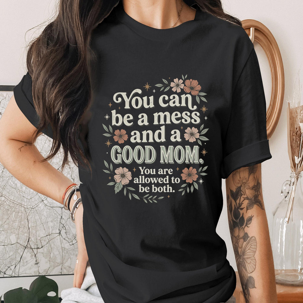 You Can Be a Mess and a Good Mom Shirt Inspirational Mom Quote Tee Mental Health Mama Shirt Encouraging Mothers Day Gift Idea