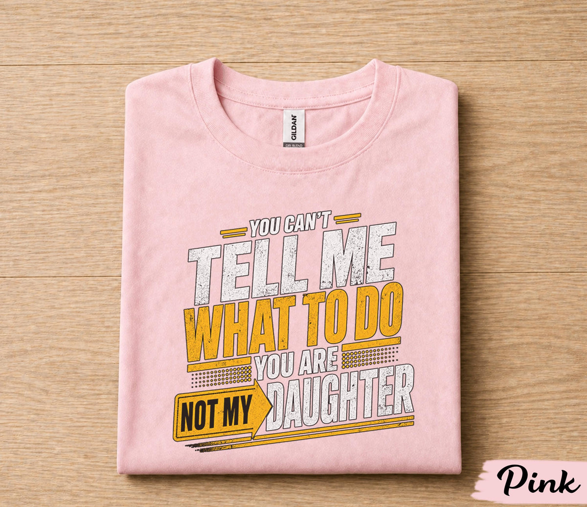 Funny Dad Shirt You Can’t Tell Me What To Do You Are Not My Daughter Humor Fathers Day Gift for Dad Birthday Husband Gift Tee