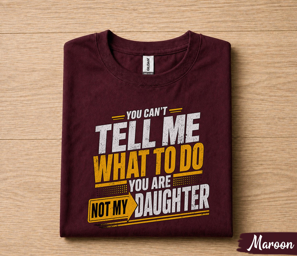 Funny Dad Shirt You Can’t Tell Me What To Do You Are Not My Daughter Humor Fathers Day Gift for Dad Birthday Husband Gift Tee