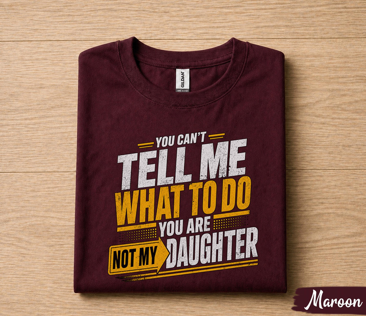Funny Dad Shirt You Can’t Tell Me What To Do You Are Not My Daughter Humor Fathers Day Gift for Dad Birthday Husband Gift Tee
