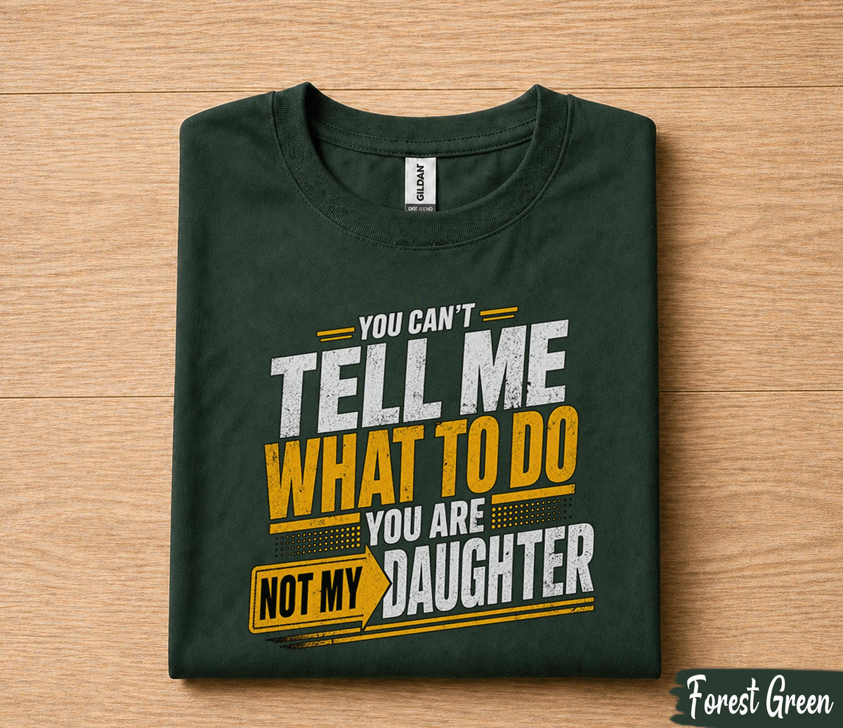Funny Dad Shirt You Can’t Tell Me What To Do You Are Not My Daughter Humor Fathers Day Gift for Dad Birthday Husband Gift Tee