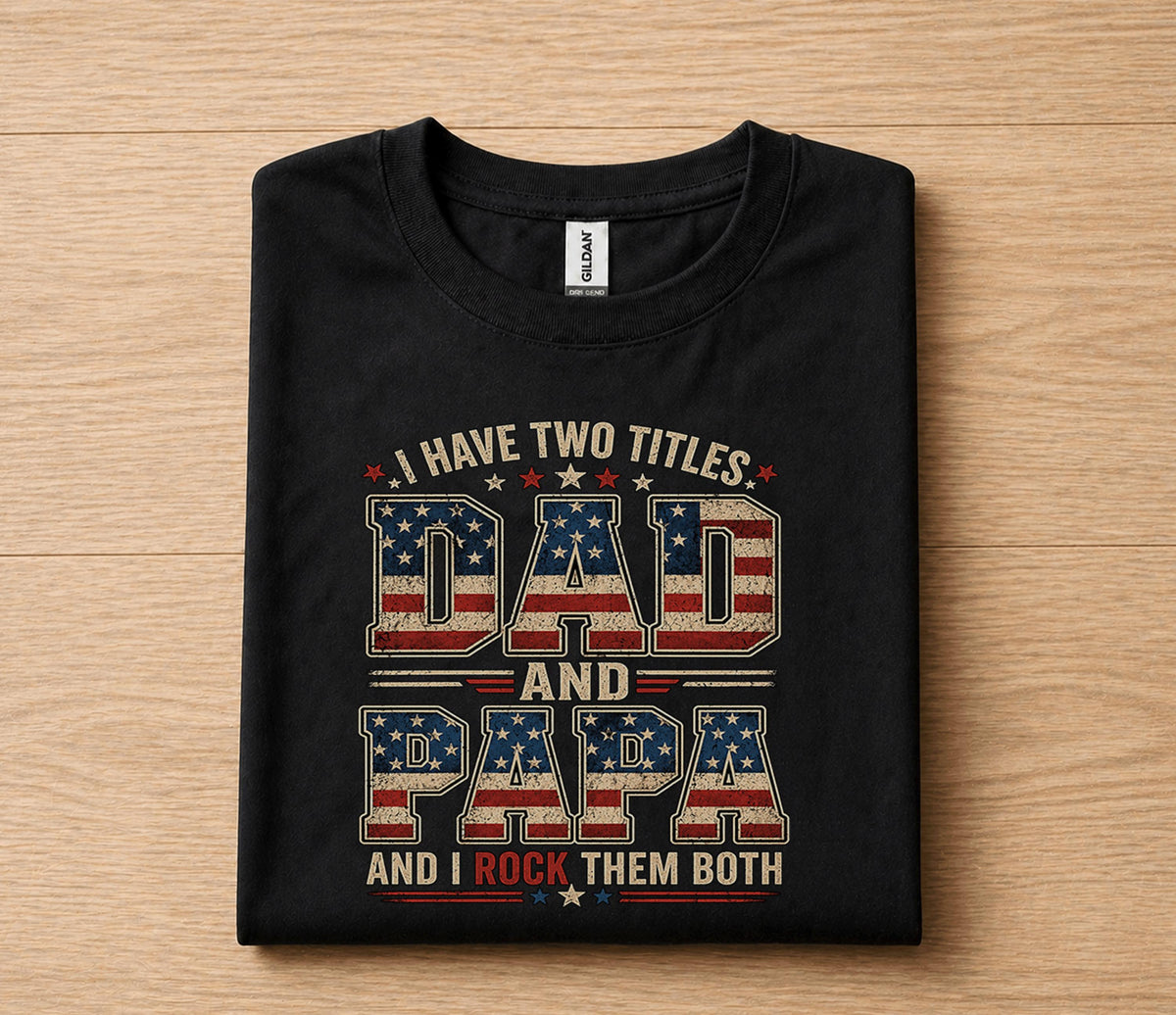 Dad Papa Shirt I Have Two Titles Dad And Papa And I Rock Them Both Patriotic American Flag Fathers Day Gift for Dad G...