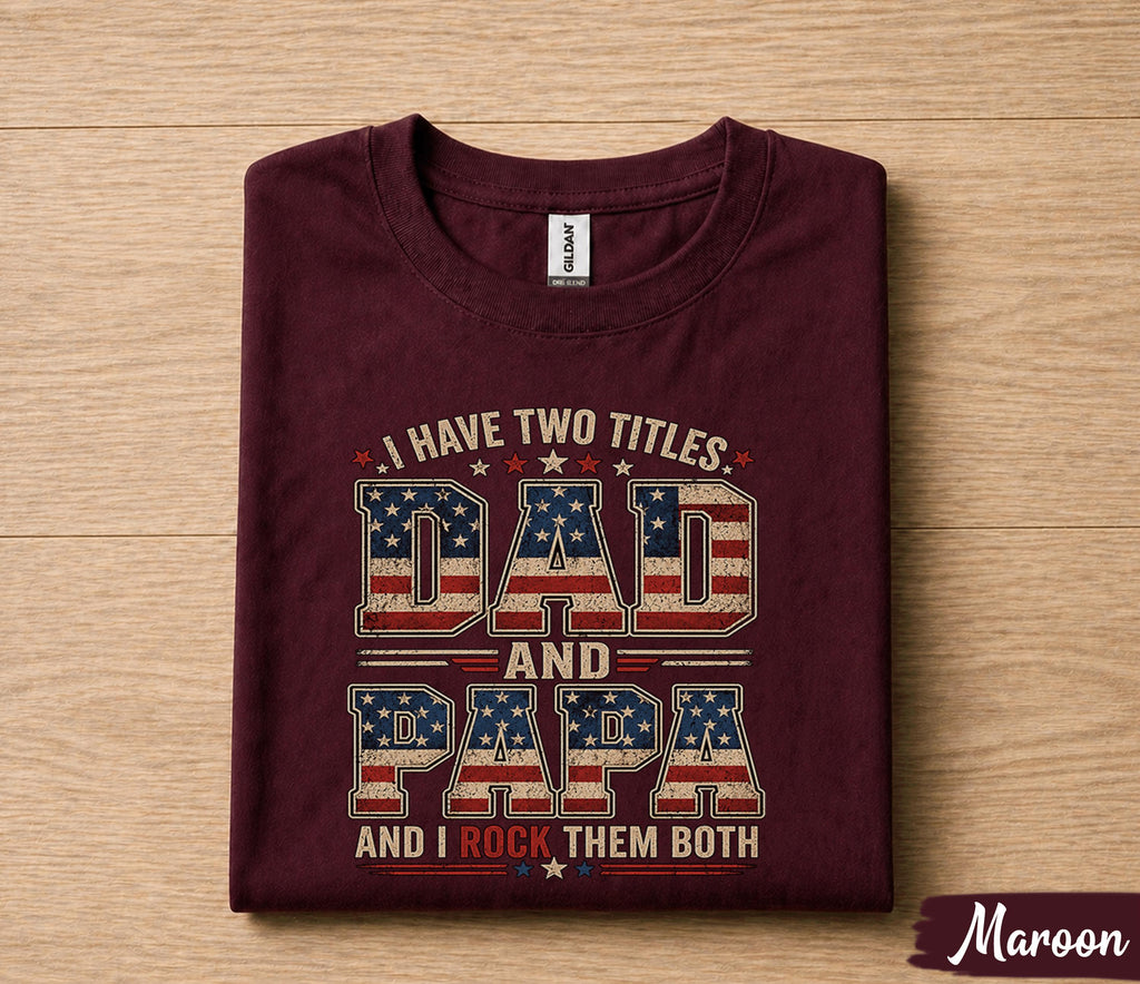 Dad Papa Shirt I Have Two Titles Dad And Papa And I Rock Them Both Patriotic American Flag Fathers Day Gift for Dad Grandpa
