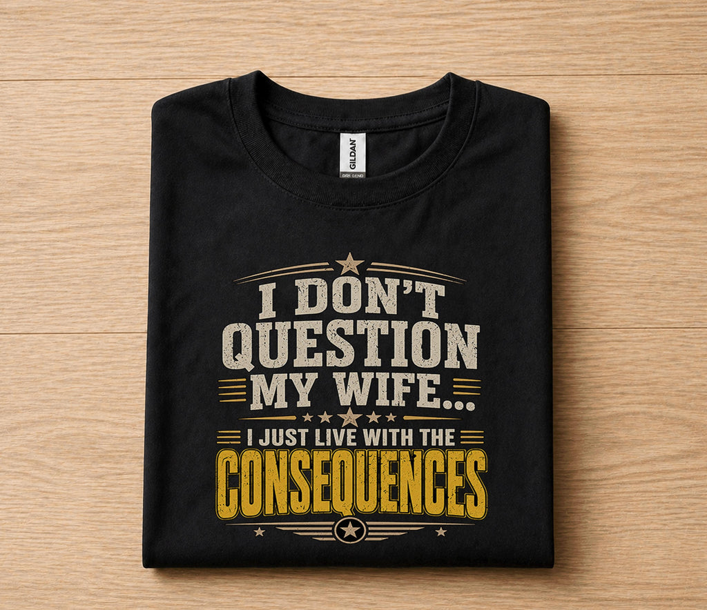 Funny Husband Shirt I Dont Question My Wife I Just Live With the Consequences Humor Dad Gift Papa Fathers Day Birthda...