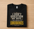 Funny Husband Shirt I Dont Question My Wife I Just Live With the Consequences Humor Dad Gift Papa Fathers Day Birthda...