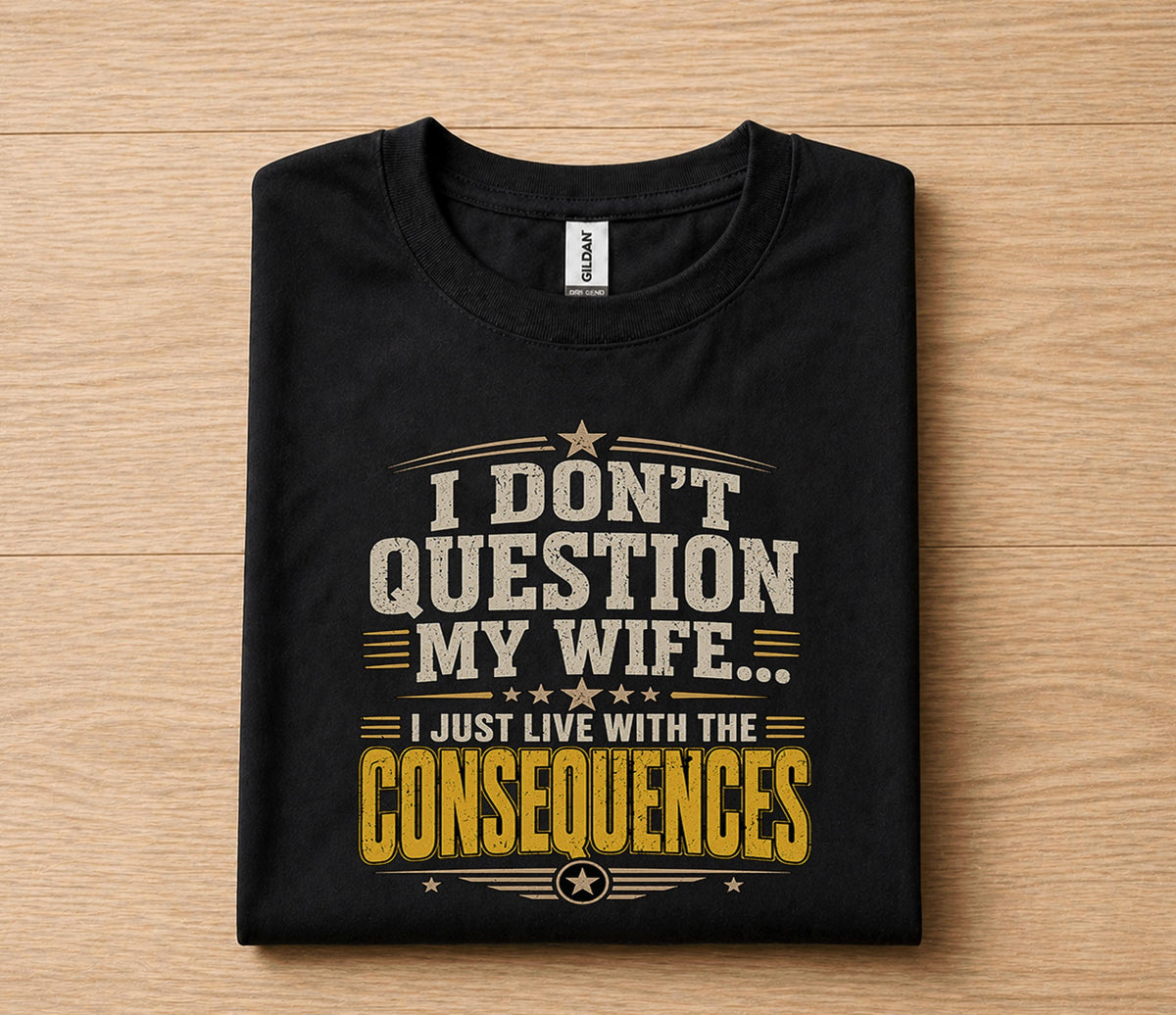 Funny Husband Shirt I Dont Question My Wife I Just Live With the Consequences Humor Dad Gift Papa Fathers Day Birthda...