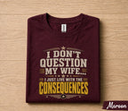 Funny Husband Shirt I Dont Question My Wife I Just Live With the Consequences Humor Dad Gift Papa Fathers Day Birthday Tee