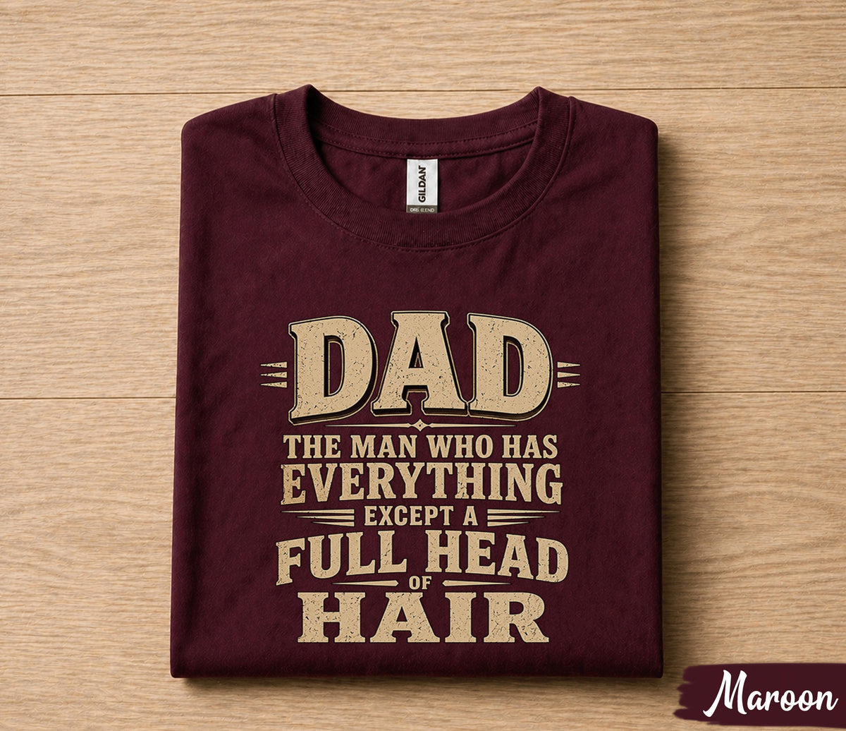 Funny Dad Shirt Dad The Man Who Has Everything Except a Full Head of Hair Humor Tee Papa Gift Fathers Day Birthday Shirt for Him