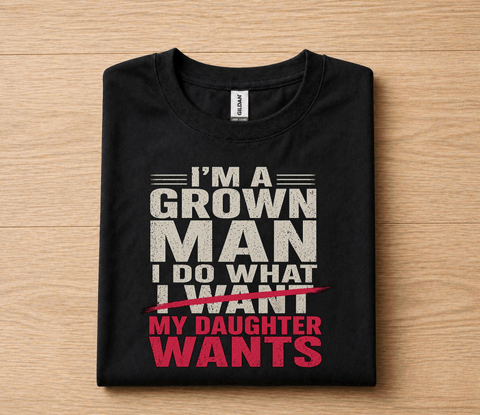 Funny Dad Shirt I'm A Grown Man I Do What I Want My Daughter Wants Fathers Day Gift for Dad Birthday Husband Tee