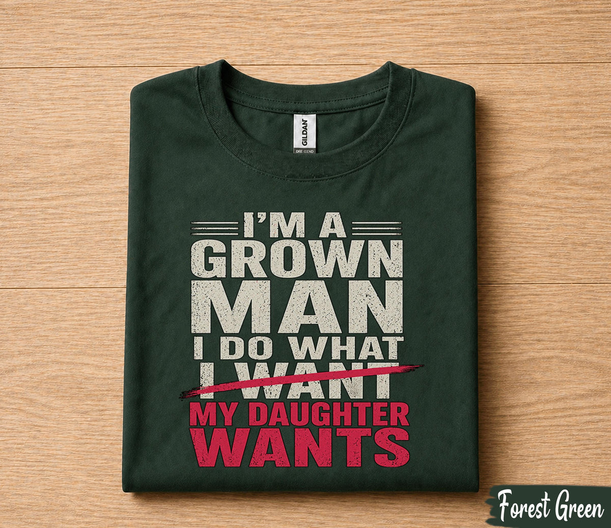 Funny Dad Shirt I'm A Grown Man I Do What I Want My Daughter Wants Fathers Day Gift for Dad Birthday Husband Tee