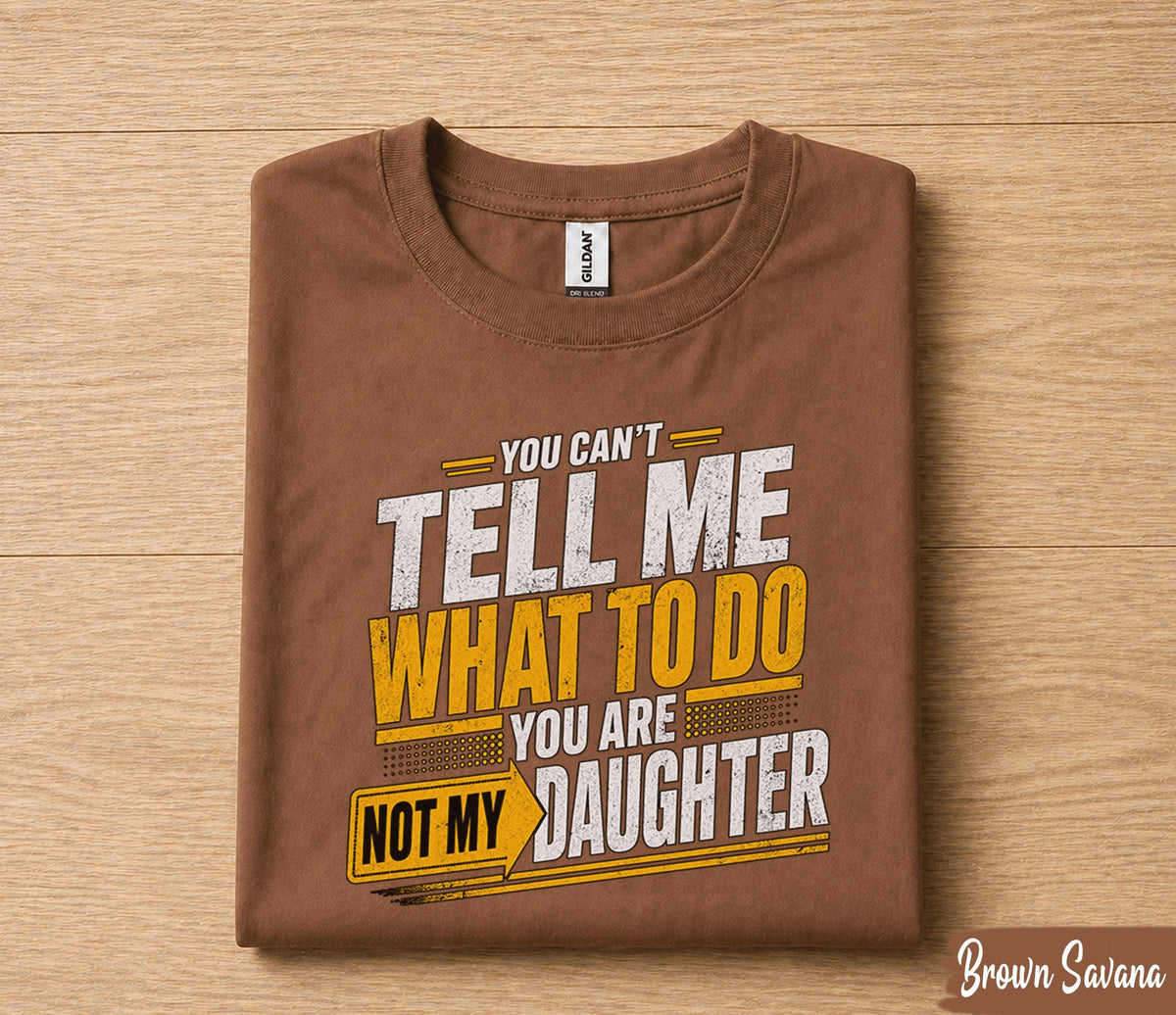 Funny Dad Shirt You Can’t Tell Me What To Do You Are Not My Daughter Humor Fathers Day Gift for Dad Birthday Husband Gift Tee