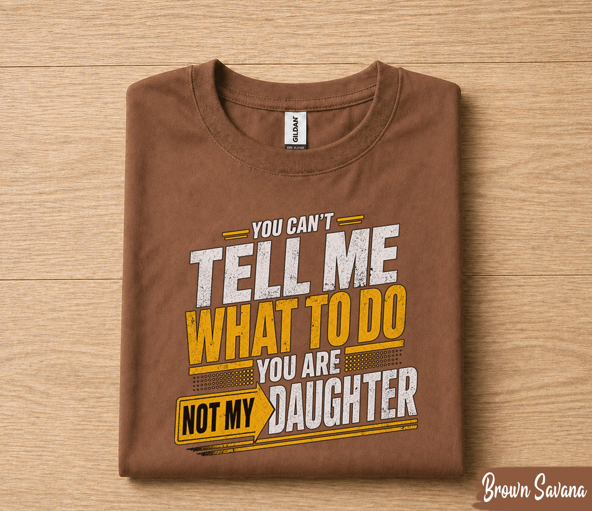 Funny Dad Shirt You Can’t Tell Me What To Do You Are Not My Daughter Humor Fathers Day Gift for Dad Birthday Husband Gift Tee