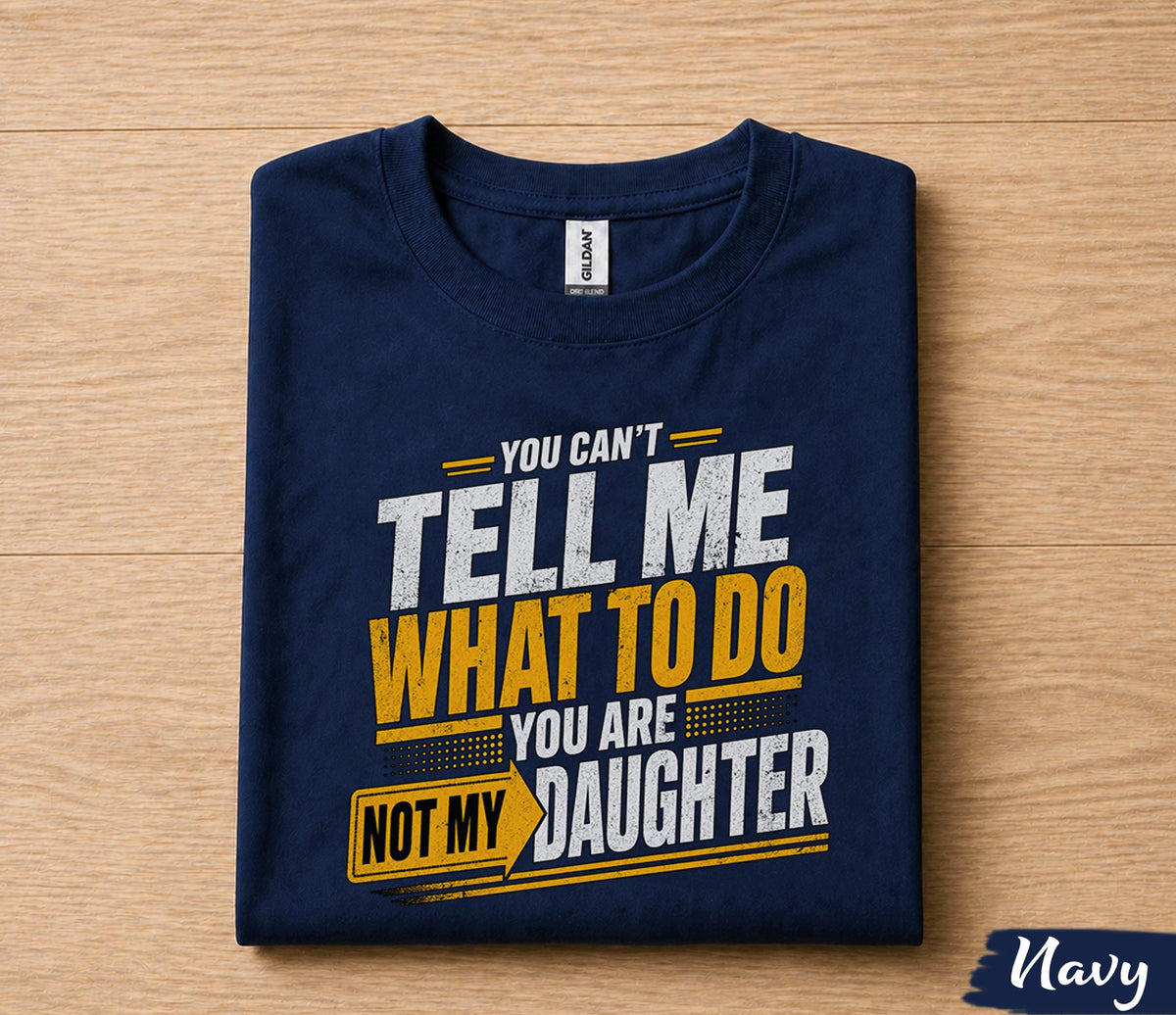 Funny Dad Shirt You Can’t Tell Me What To Do You Are Not My Daughter Humor Fathers Day Gift for Dad Birthday Husband Gift Tee