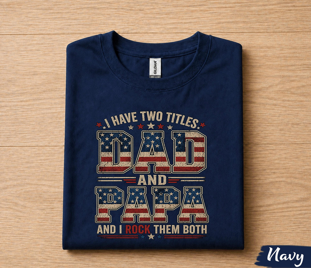 Dad Papa Shirt I Have Two Titles Dad And Papa And I Rock Them Both Patriotic American Flag Fathers Day Gift for Dad Grandpa