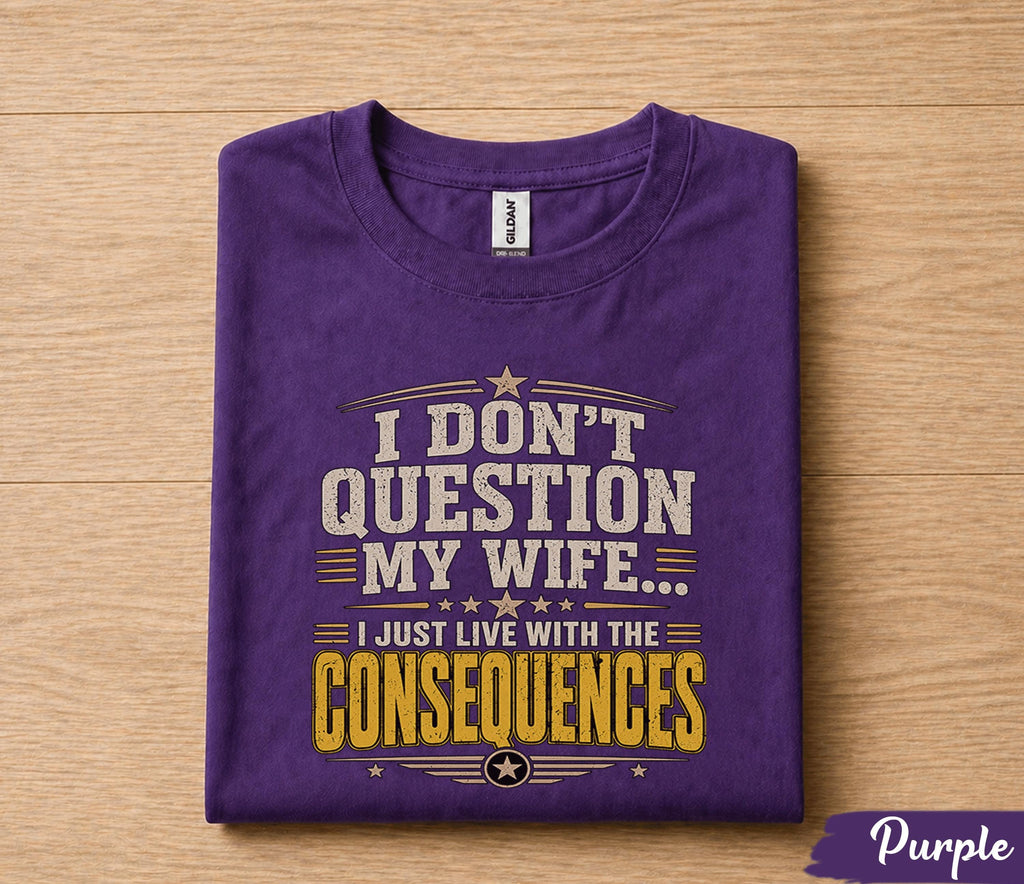 Funny Husband Shirt I Dont Question My Wife I Just Live With the Consequences Humor Dad Gift Papa Fathers Day Birthday Tee